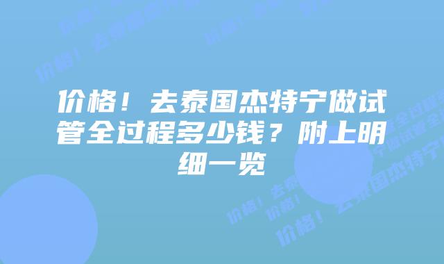 价格!去泰国杰特宁做试管全过程多少钱?附上明细一览