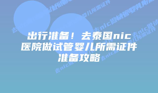 出行准备！去泰国nic医院做试管婴儿所需证件准备攻略