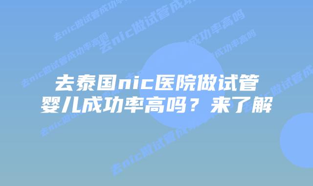 去泰国nic医院做试管婴儿成功率高吗？来了解