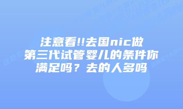 注意看!!去国nic做第三代试管婴儿的条件你满足吗？去的人多吗