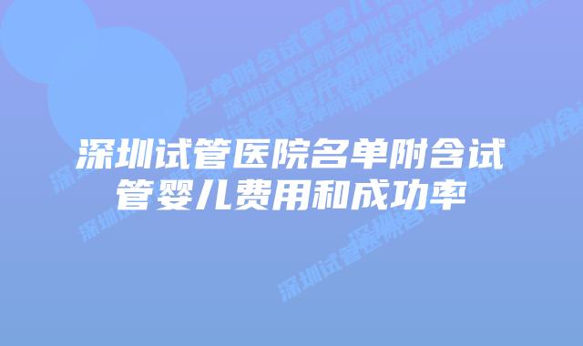 深圳试管医院名单附含试管婴儿费用和成功率