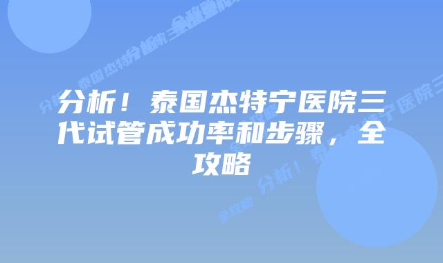 分析！泰国杰特宁医院三代试管成功率和步骤，全攻略