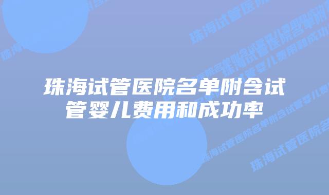 珠海试管医院名单附含试管婴儿费用和成功率