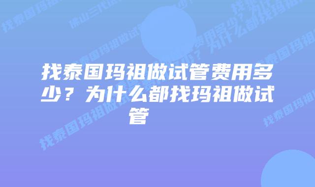 找泰国玛祖做试管费用多少?为什么都找玛祖做试管