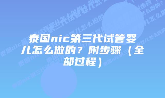 泰国nic第三代试管婴儿怎么做的?附步骤(全部过程)