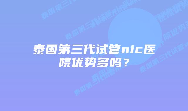 泰国第三代试管nic医院优势多吗?