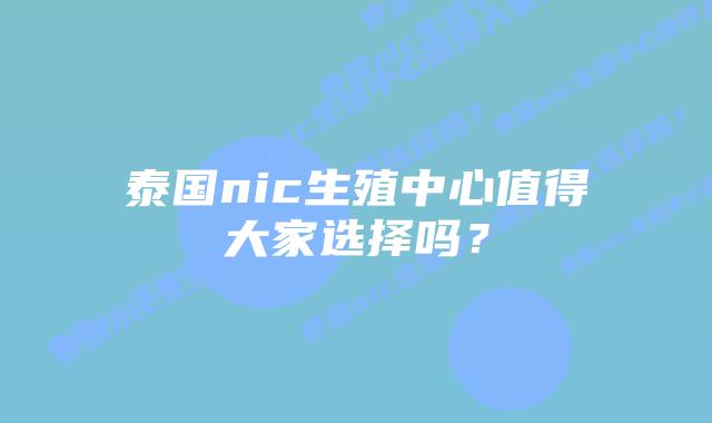 泰国nic生殖中心值得大家选择吗?