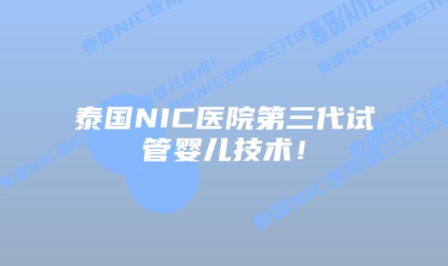 泰国NIC医院第三代试管婴儿技术!