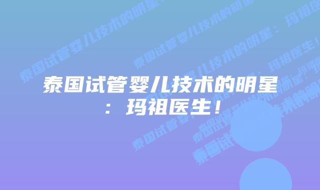 泰国试管婴儿技术的明星:玛祖医生!