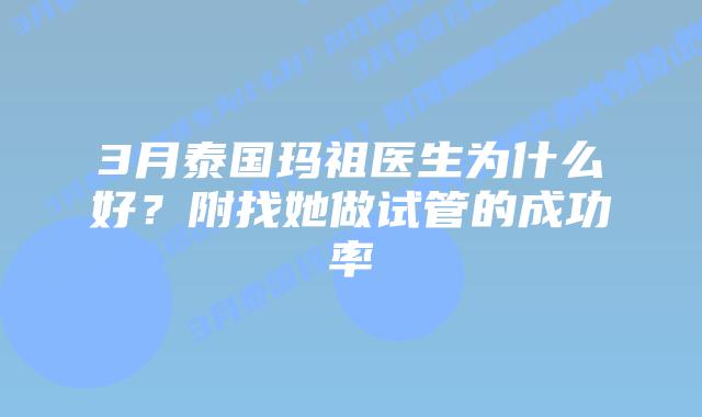 3月泰国玛祖医生为什么好?附找她做试管的成功率