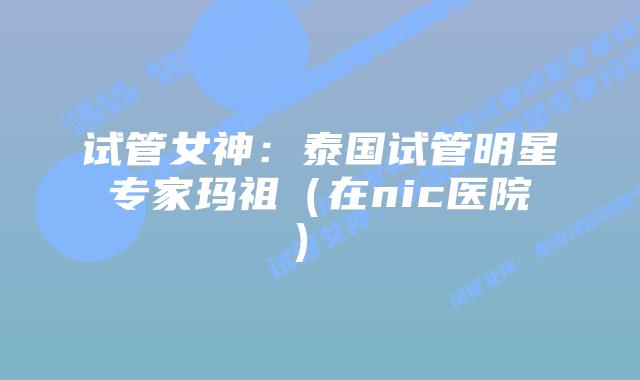 试管女神:泰国试管明星专家玛祖(在nic医院)