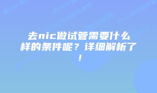 去nic做试管需要什么样的条件呢？详细解析了！
