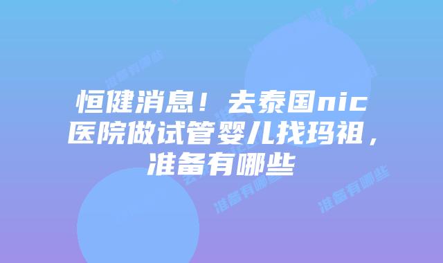 恒健消息!去泰国nic医院做试管婴儿找玛祖,准备有哪些