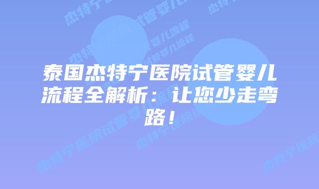 泰国杰特宁医院试管婴儿流程全解析：让您少走弯路！
