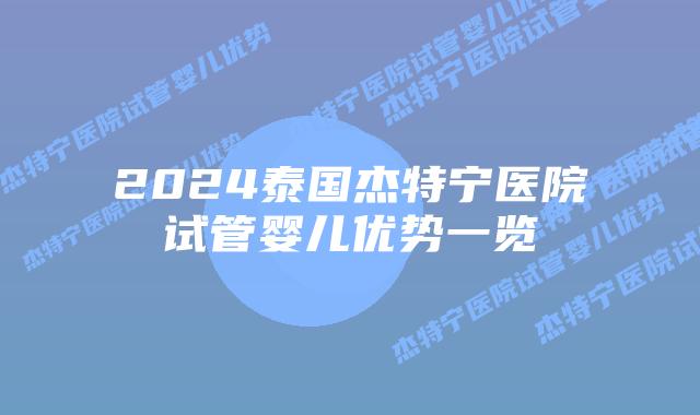 2024泰国杰特宁医院试管婴儿优势一览