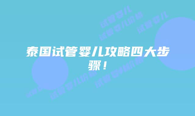 泰国试管婴儿攻略四大步骤！