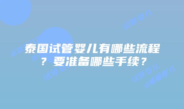 泰国试管婴儿有哪些流程？要准备哪些手续？