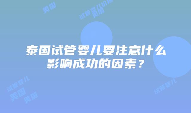 泰国试管婴儿要注意什么影响成功的因素?