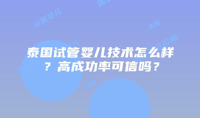泰国试管婴儿技术怎么样?高成功率可信吗?
