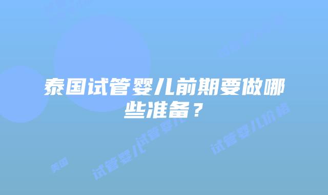 泰国试管婴儿前期要做哪些准备?
