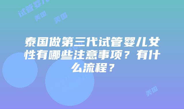 泰国做第三代试管婴儿女性有哪些注意事项？有什么流程？