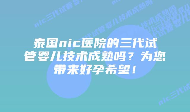 泰国nic医院的三代试管婴儿技术成熟吗？为您带来好孕希望！