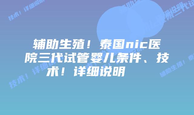 辅助生殖!泰国nic医院三代试管婴儿条件、技术!详细说明