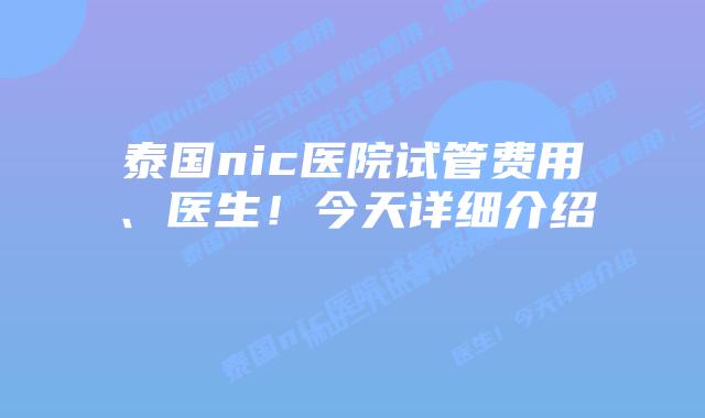泰国nic医院试管费用、医生!今天详细介绍