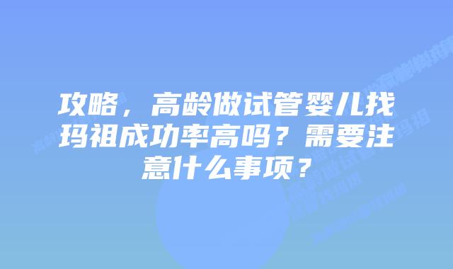 攻略，高龄做试管婴儿找玛祖成功率高吗？需要注意什么事项？
