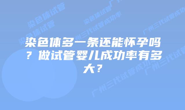 染色体多一条还能怀孕吗？做试管婴儿成功率有多大？