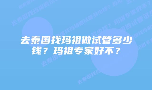 去泰国找玛祖做试管多少钱?玛祖专家好不?