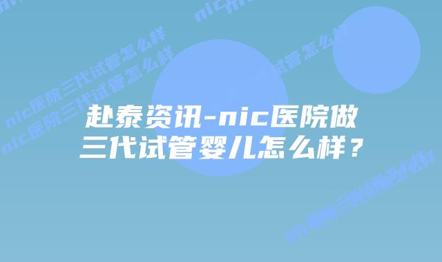 赴泰资讯-nic医院做三代试管婴儿怎么样?