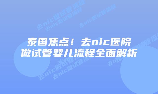 泰国焦点！去nic医院做试管婴儿流程全面解析