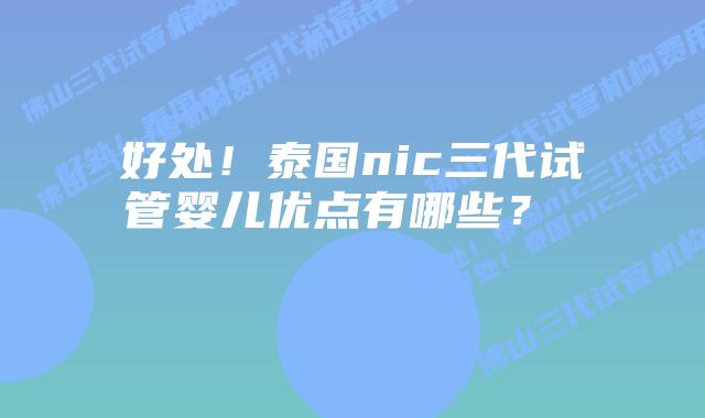 好处!泰国nic三代试管婴儿优点有哪些?