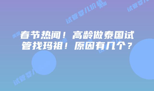 春节热闻!高龄做泰国试管找玛祖!原因有几个?