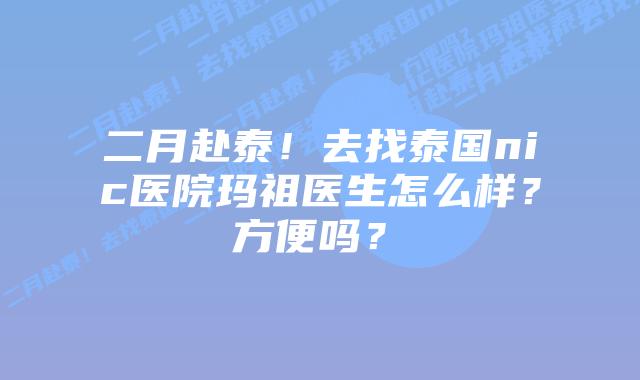 二月赴泰!去找泰国nic医院玛祖医生怎么样?方便吗?