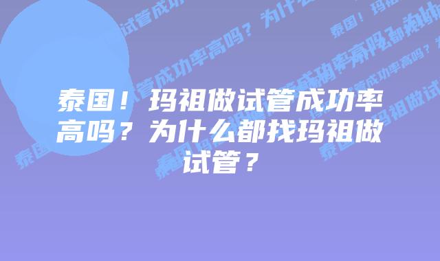 泰国!玛祖做试管成功率高吗?为什么都找玛祖做试管?