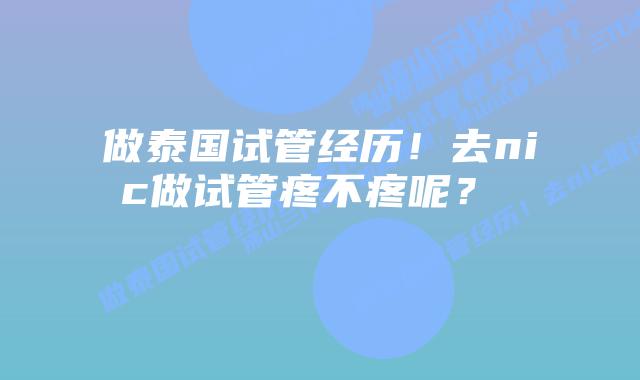 做泰国试管经历!去nic做试管疼不疼呢?