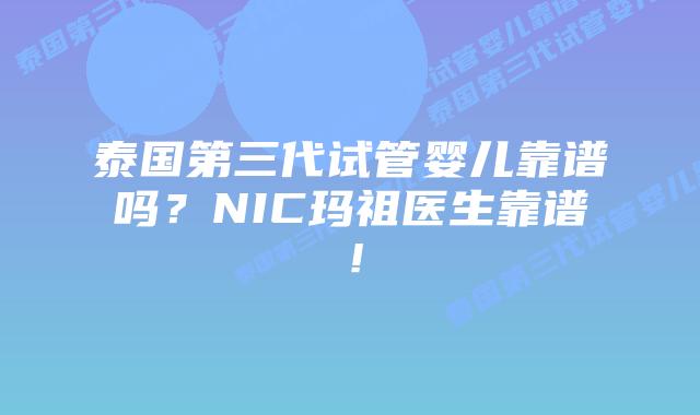 泰国第三代试管婴儿靠谱吗?NIC玛祖医生靠谱!