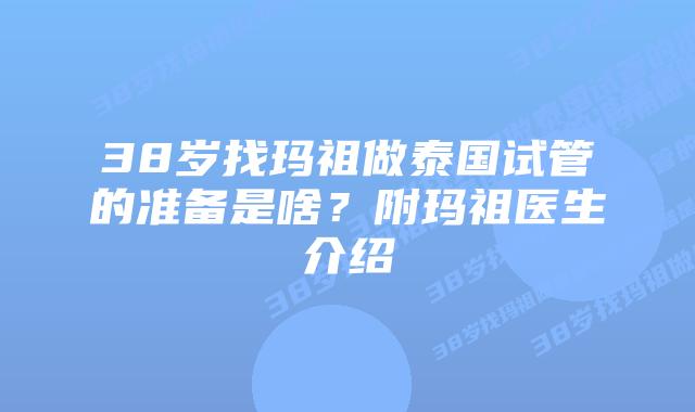 38岁找玛祖做泰国试管的准备是啥?附玛祖医生介绍