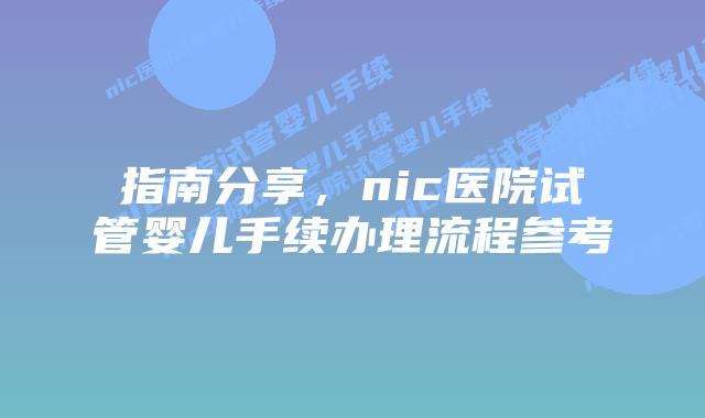 指南分享,nic医院试管婴儿手续办理流程参考
