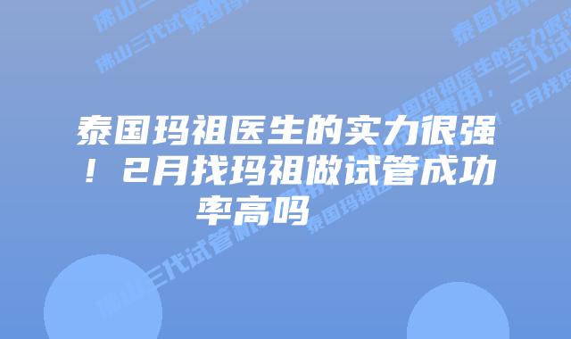 泰国玛祖医生的实力很强!2月找玛祖做试管成功率高吗
