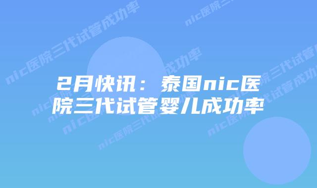 2月快讯：泰国nic医院三代试管婴儿成功率