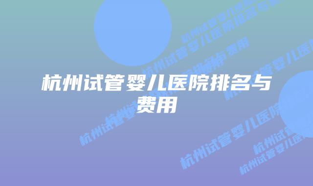 杭州试管婴儿医院排名与费用