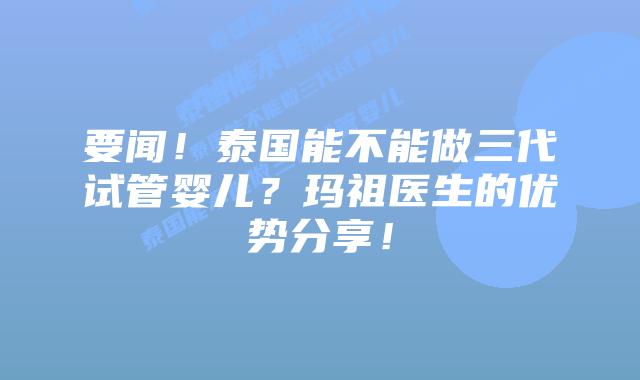 要闻！泰国能不能做三代试管婴儿？玛祖医生的优势分享！