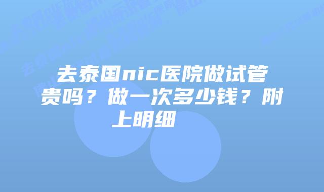 去泰国nic医院做试管贵吗?做一次多少钱?附上明细