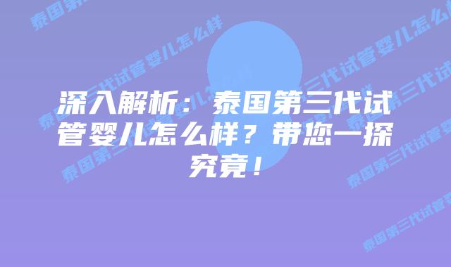 深入解析：泰国第三代试管婴儿怎么样？带您一探究竟！