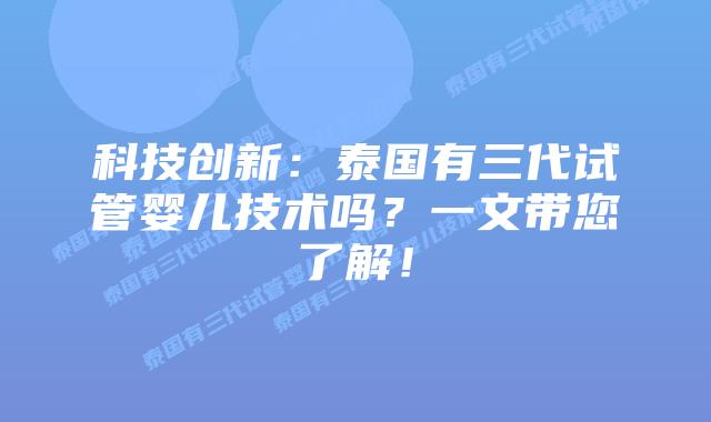 科技创新:泰国有三代试管婴儿技术吗?一文带您了解!