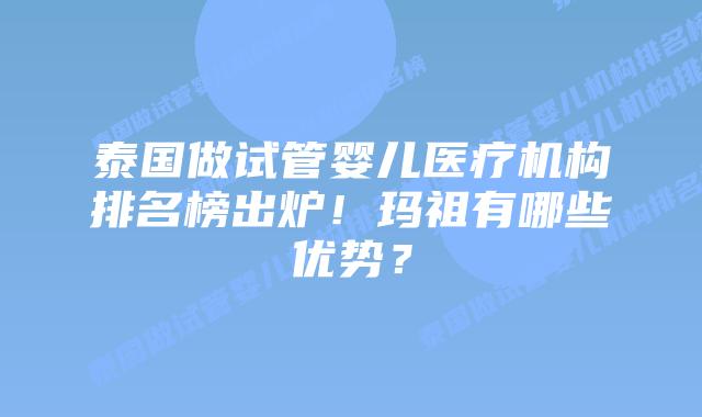 泰国做试管婴儿医疗机构排名榜出炉!玛祖有哪些优势?