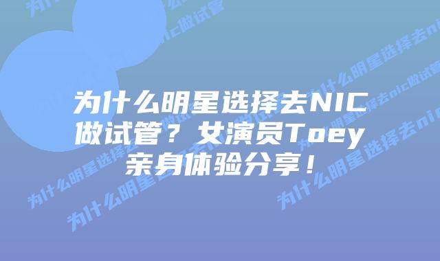 为什么明星选择去NIC做试管?女演员Toey亲身体验分享!